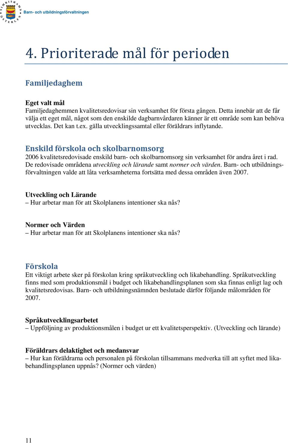 Enskild förskola och skolbarnomsorg 2006 kvalitetsredovisade enskild barn- och skolbarnomsorg sin verksamhet för andra året i rad. De redovisade områdena utveckling och lärande samt normer och värden.