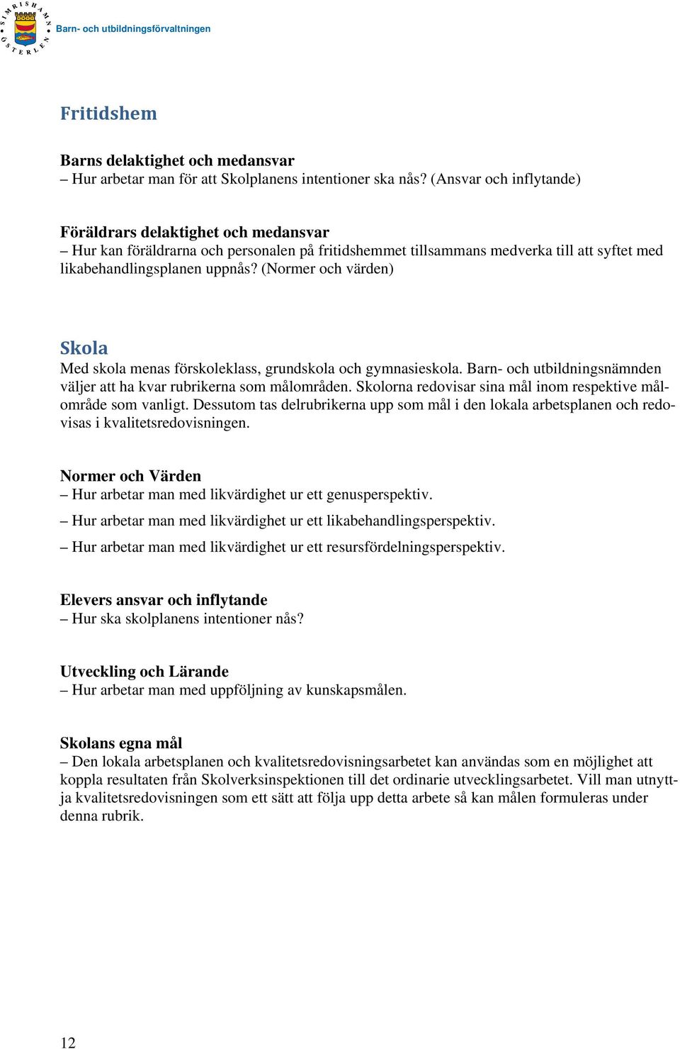 (Normer och värden) Skola Med skola menas förskoleklass, grundskola och gymnasieskola. Barn- och utbildningsnämnden väljer att ha kvar rubrikerna som målområden.