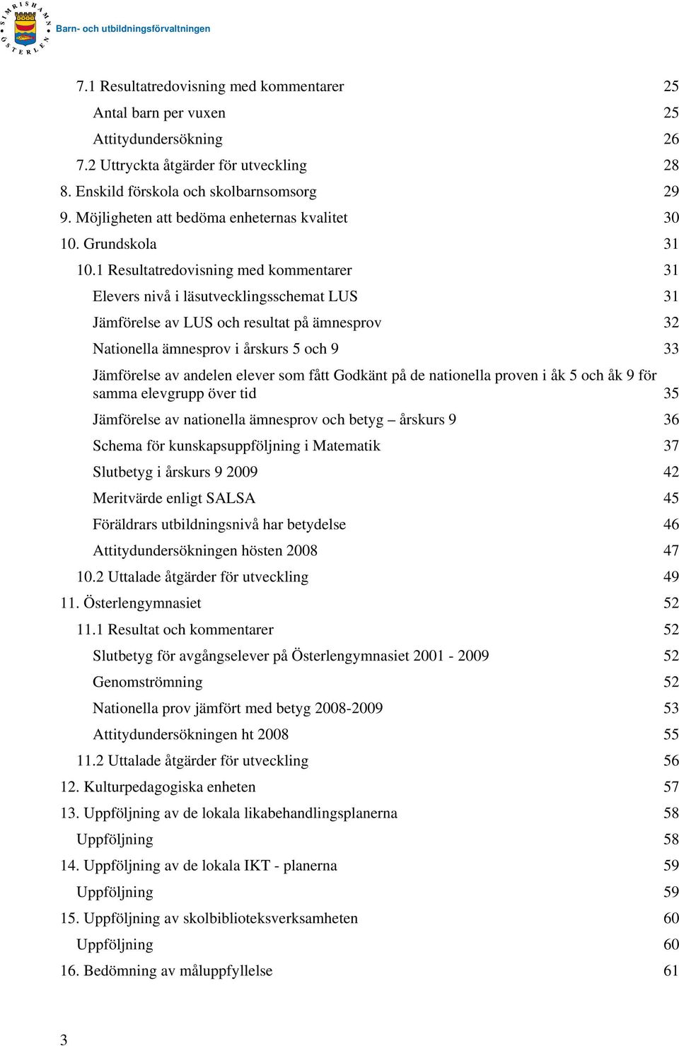 1 Resultatredovisning med kommentarer 31 Elevers nivå i läsutvecklingsschemat LUS 31 Jämförelse av LUS och resultat på ämnesprov 32 Nationella ämnesprov i årskurs 5 och 9 33 Jämförelse av andelen