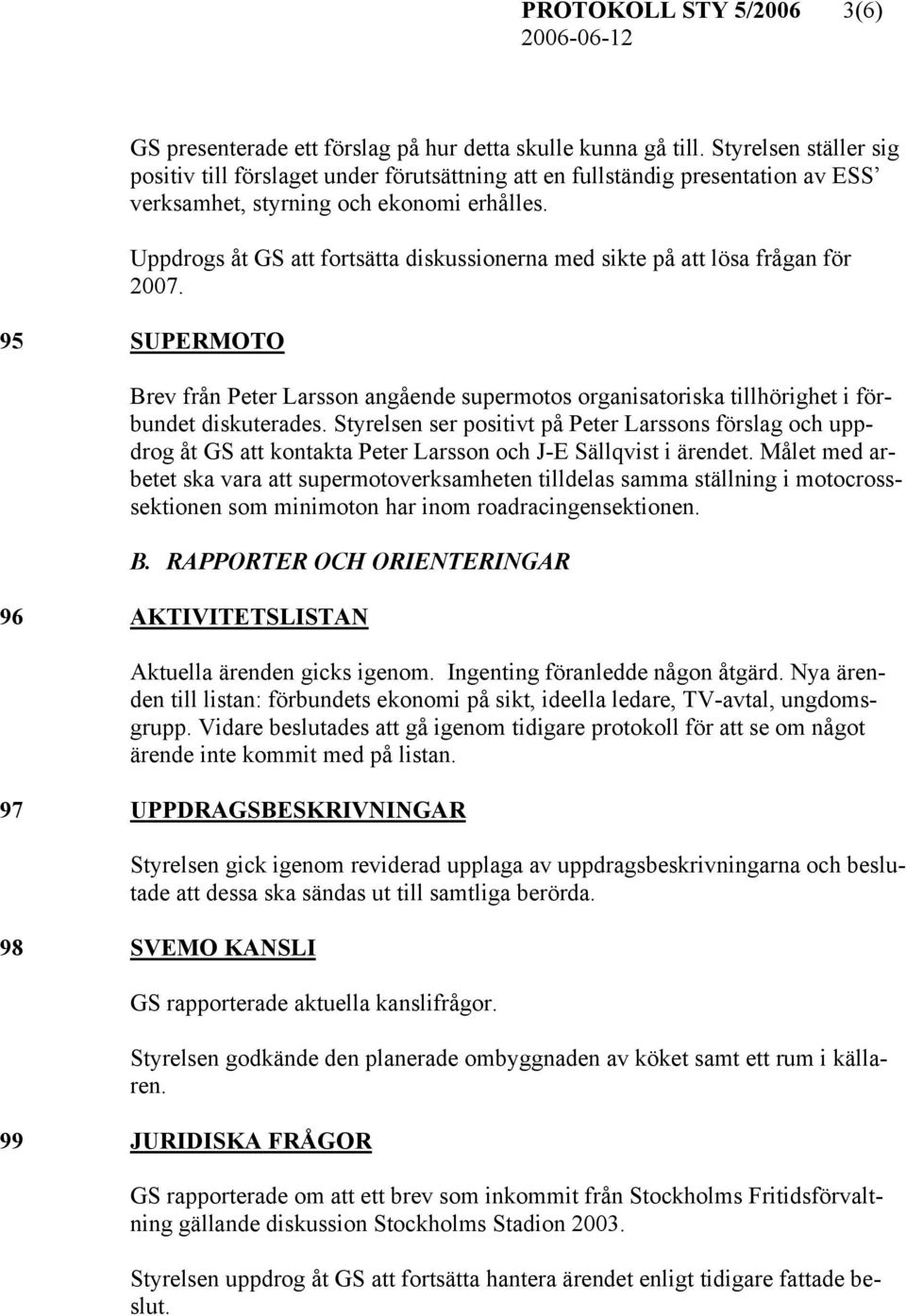 Uppdrogs åt GS att fortsätta diskussionerna med sikte på att lösa frågan för 2007. 95 SUPERMOTO Brev från Peter Larsson angående supermotos organisatoriska tillhörighet i förbundet diskuterades.