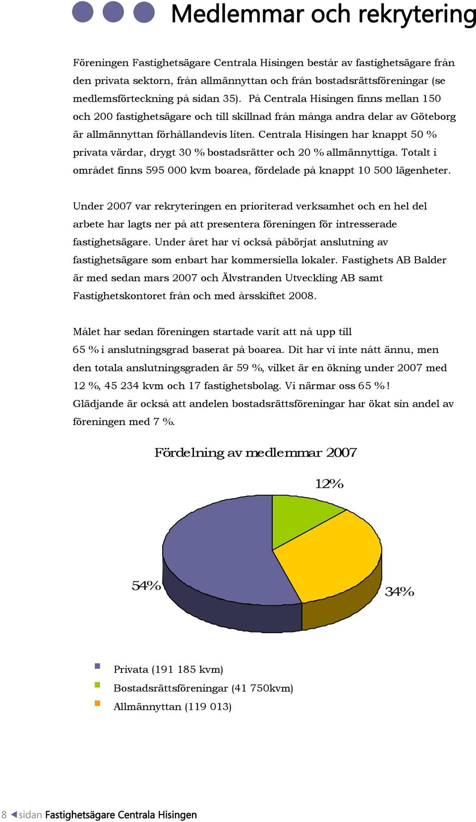 Centrala Hisingen har knappt 50 % privata värdar, drygt 30 % bostadsrätter och 20 % allmännyttiga. Totalt i området finns 595 000 kvm boarea, fördelade på knappt 10 500 lägenheter.