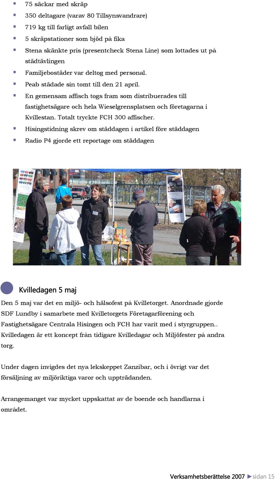 En gemensam affisch togs fram som distribuerades till fastighetsägare och hela Wieselgrensplatsen och företagarna i Kvillestan. Totalt tryckte FCH 300 affischer.