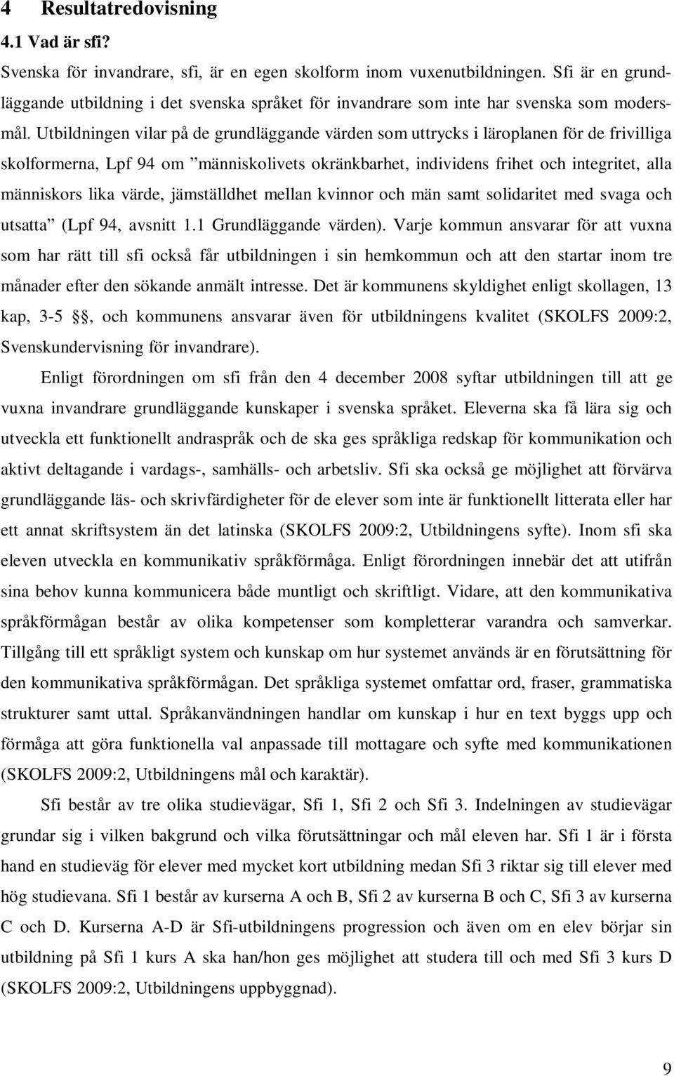 Utbildningen vilar på de grundläggande värden som uttrycks i läroplanen för de frivilliga skolformerna, Lpf 94 om människolivets okränkbarhet, individens frihet och integritet, alla människors lika