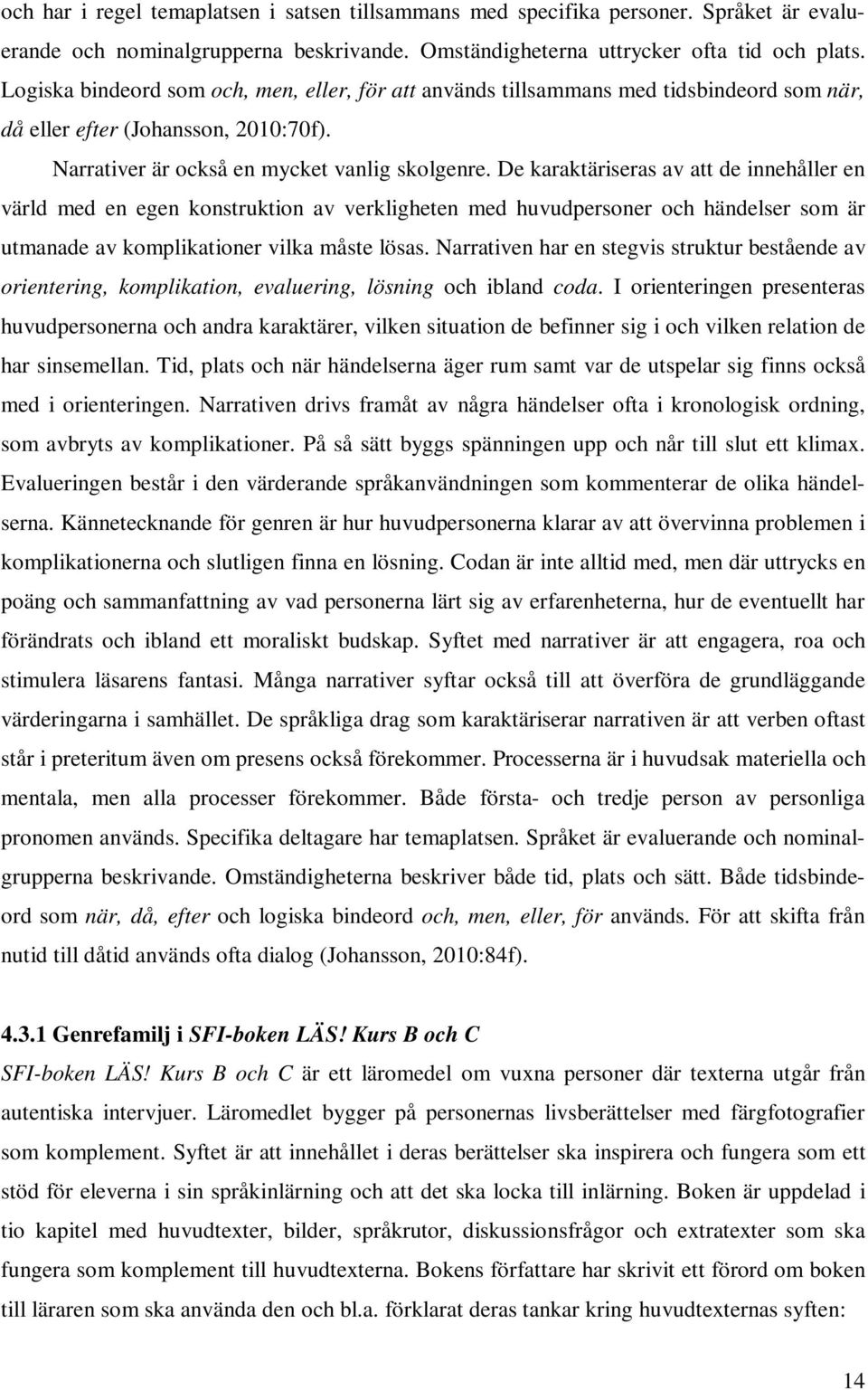 De karaktäriseras av att de innehåller en värld med en egen konstruktion av verkligheten med huvudpersoner och händelser som är utmanade av komplikationer vilka måste lösas.