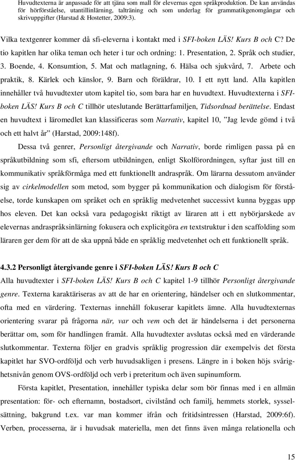 Vilka textgenrer kommer då sfi-eleverna i kontakt med i SFI-boken LÄS! Kurs B och C? De tio kapitlen har olika teman och heter i tur och ordning: 1. Presentation, 2. Språk och studier, 3. Boende, 4.