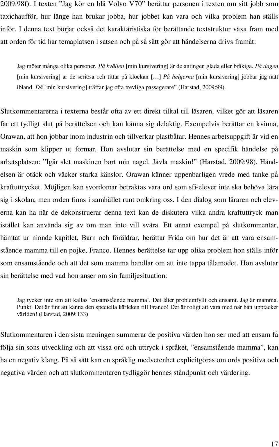 olika personer. På kvällen [min kursivering] är de antingen glada eller bråkiga.