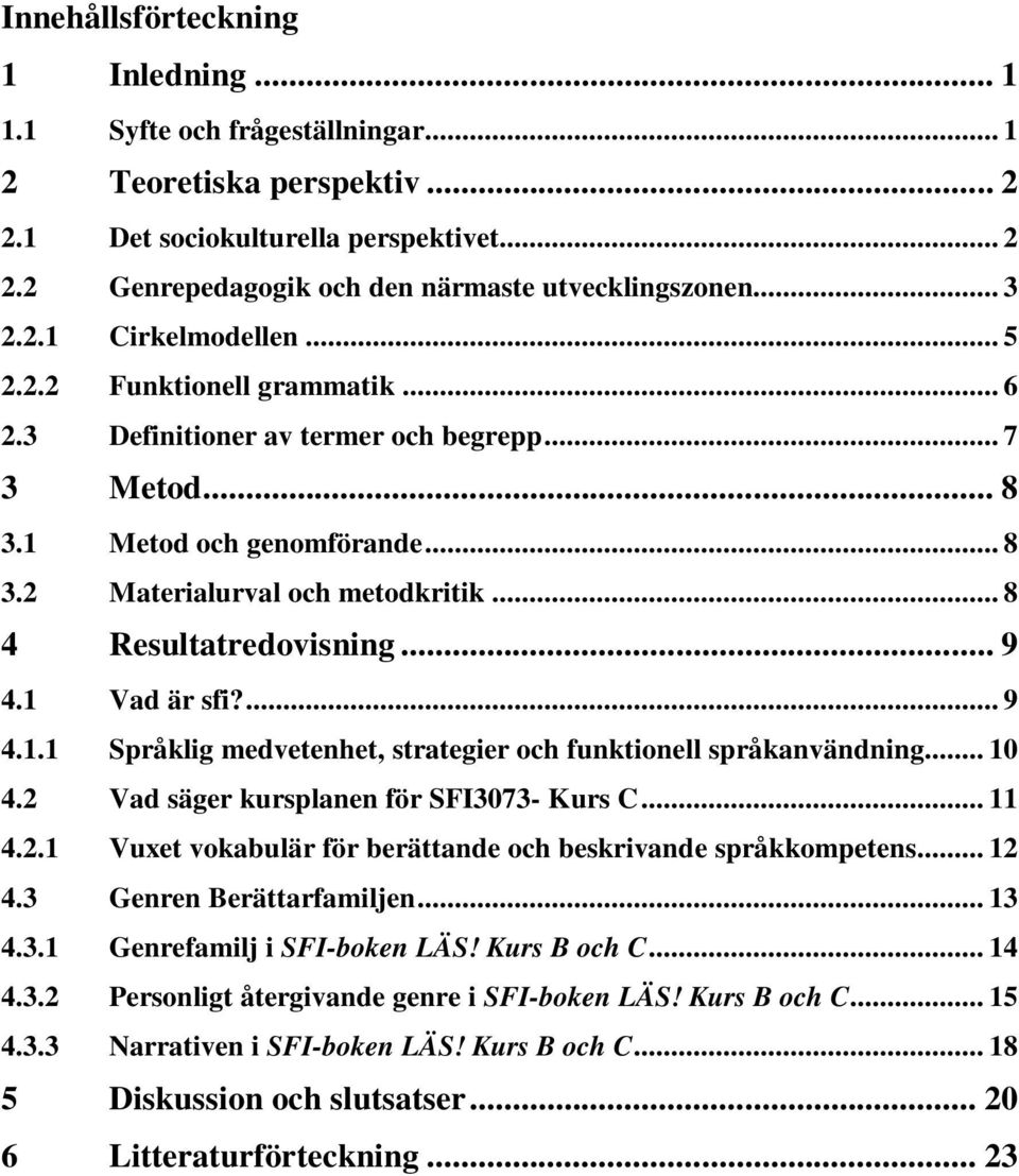 .. 8 4 Resultatredovisning... 9 4.1 Vad är sfi?... 9 4.1.1 Språklig medvetenhet, strategier och funktionell språkanvändning... 10 4.2 Vad säger kursplanen för SFI3073- Kurs C... 11 4.2.1 Vuxet vokabulär för berättande och beskrivande språkkompetens.