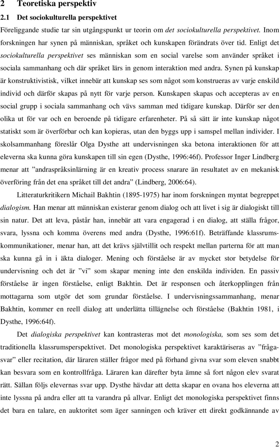 Enligt det sociokulturella perspektivet ses människan som en social varelse som använder språket i sociala sammanhang och där språket lärs in genom interaktion med andra.