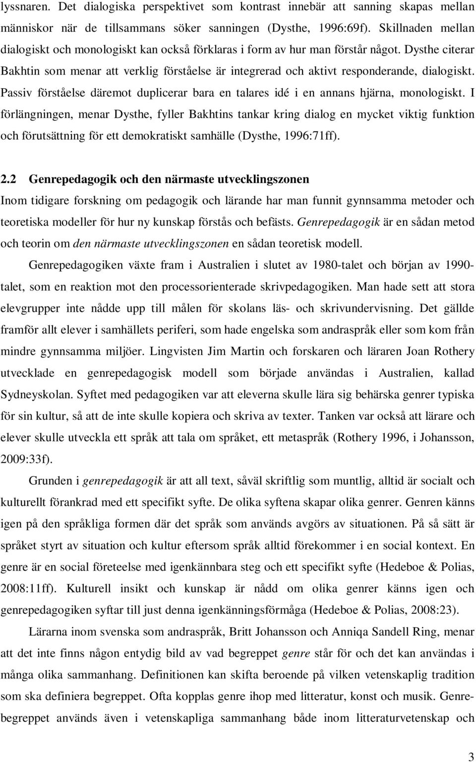 Dysthe citerar Bakhtin som menar att verklig förståelse är integrerad och aktivt responderande, dialogiskt. Passiv förståelse däremot duplicerar bara en talares idé i en annans hjärna, monologiskt.