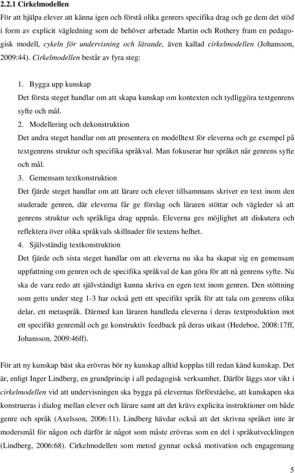 Bygga upp kunskap Det första steget handlar om att skapa kunskap om kontexten och tydliggöra textgenrens syfte och mål. 2.
