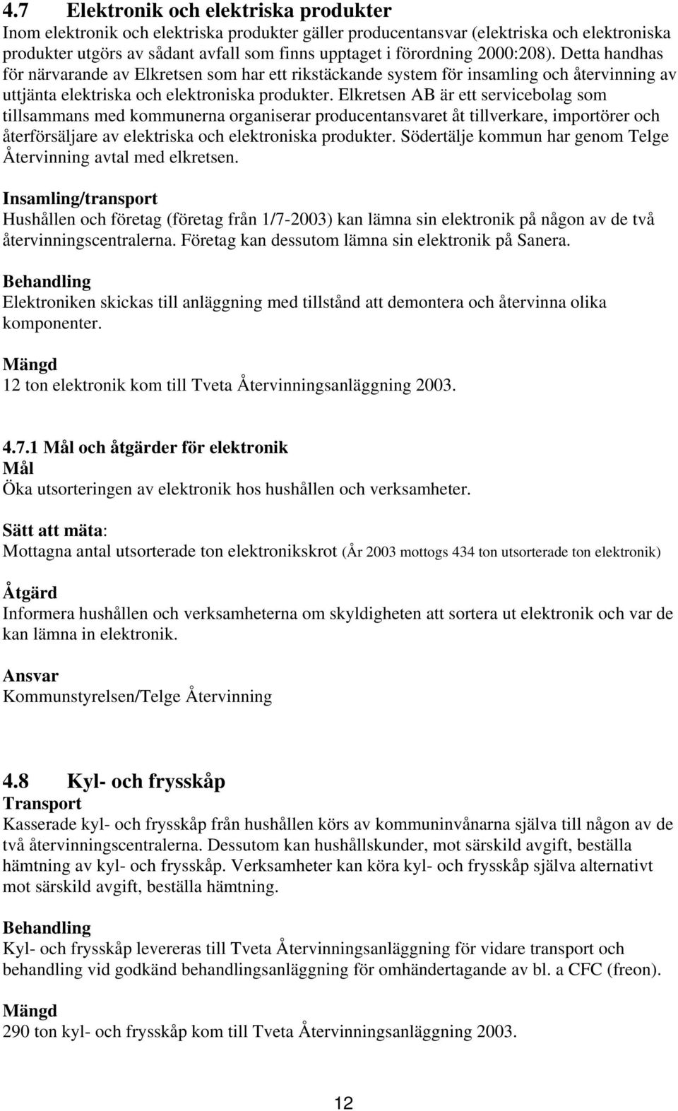 Elkretsen AB är ett servicebolag som tillsammans med kommunerna organiserar producentansvaret åt tillverkare, importörer och återförsäljare av elektriska och elektroniska produkter.