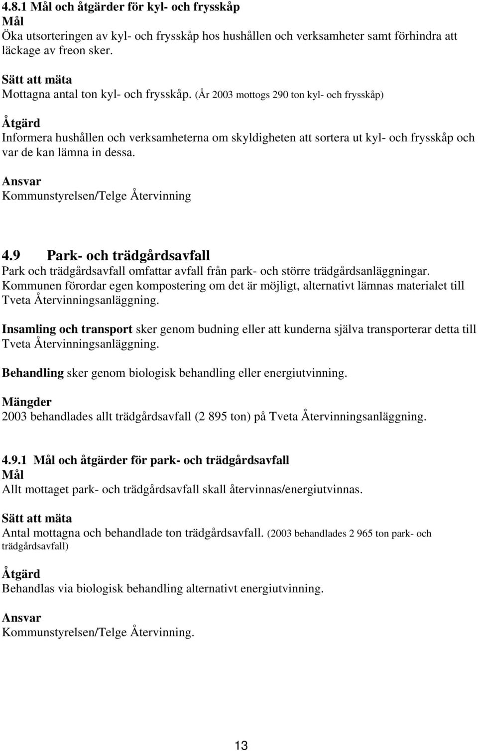 (År 2003 mottogs 290 ton kyl- och frysskåp) Åtgärd Informera hushållen och verksamheterna om skyldigheten att sortera ut kyl- och frysskåp och var de kan lämna in dessa.