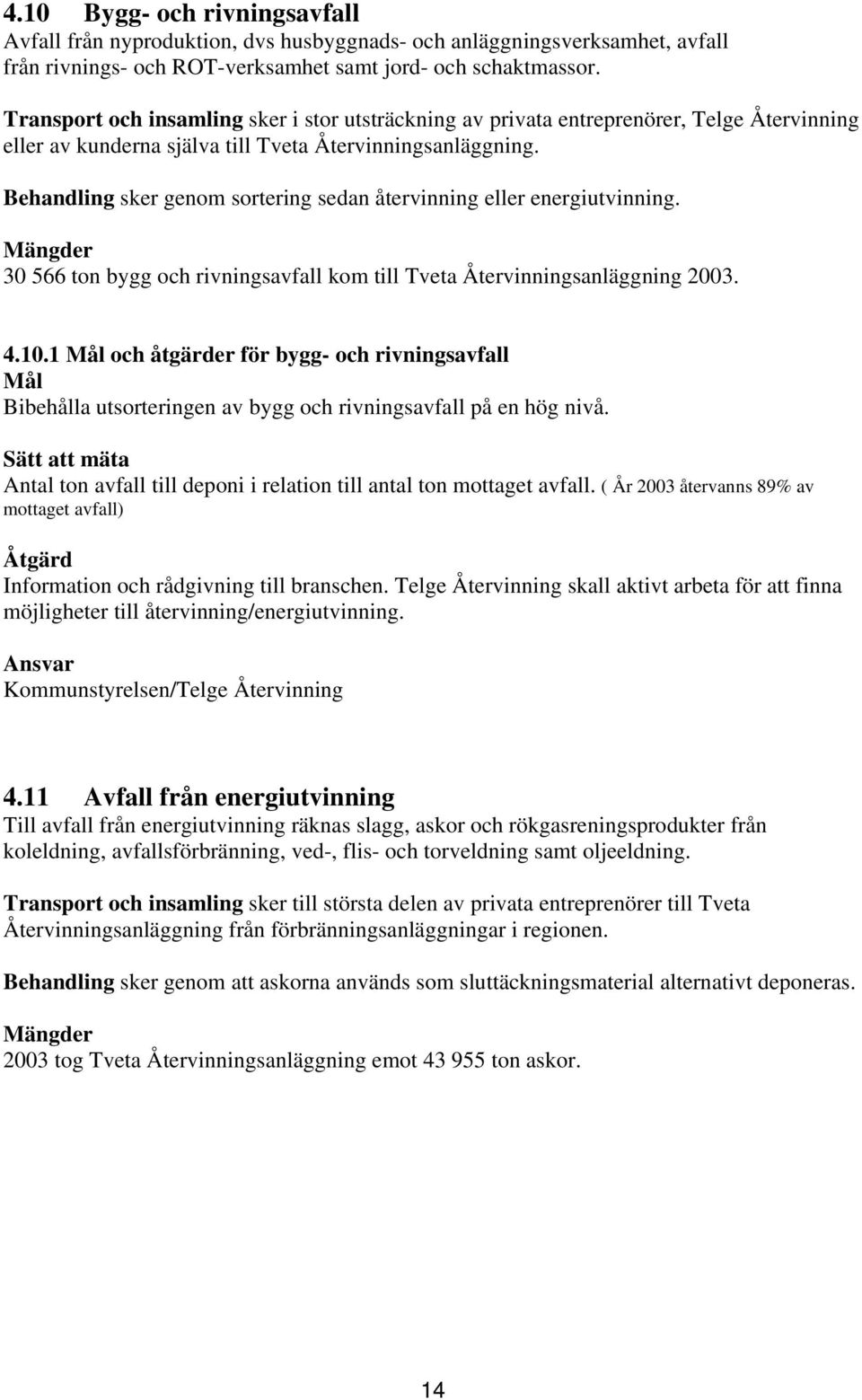 Behandling sker genom sortering sedan återvinning eller energiutvinning. Mängder 30 566 ton bygg och rivningsavfall kom till Tveta Återvinningsanläggning 2003. 4.10.