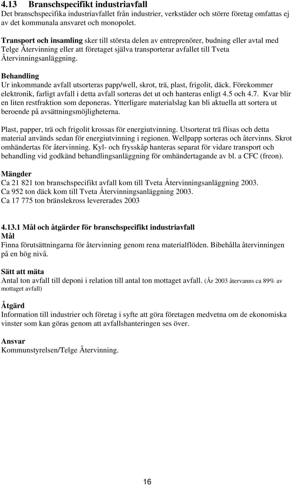 Behandling Ur inkommande avfall utsorteras papp/well, skrot, trä, plast, frigolit, däck. Förekommer elektronik, farligt avfall i detta avfall sorteras det ut och hanteras enligt 4.5 och 4.7.