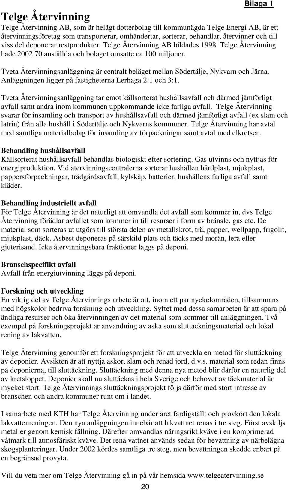 Tveta Återvinningsanläggning är centralt beläget mellan Södertälje, Nykvarn och Järna. Anläggningen ligger på fastigheterna Lerhaga 2:1 och 3:1.