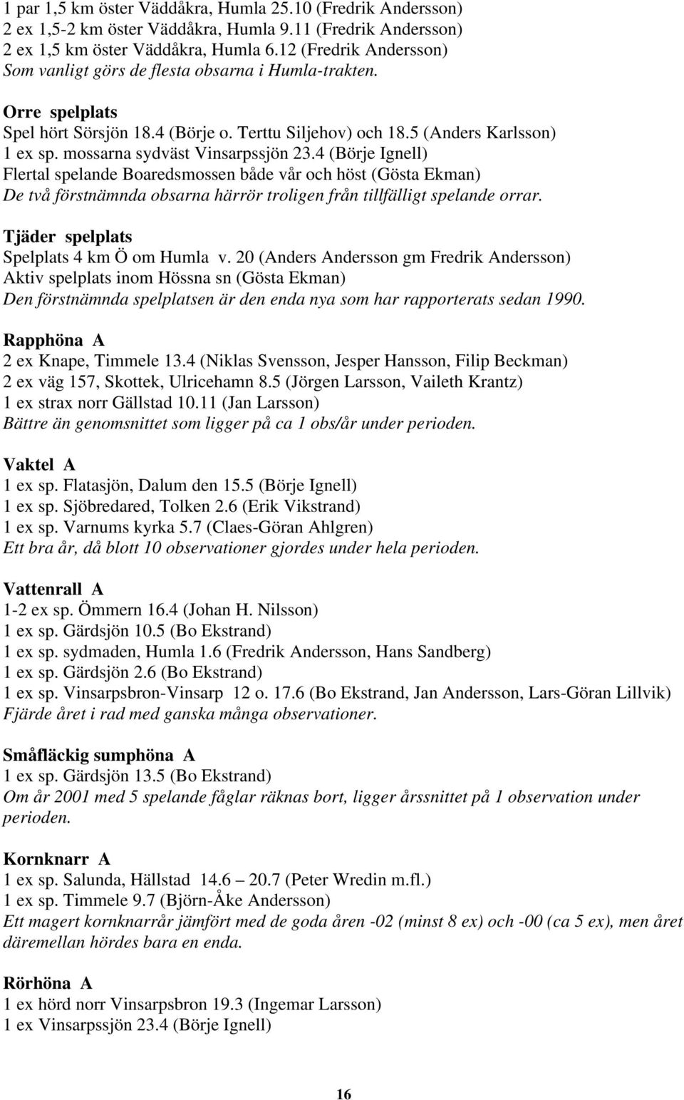 mossarna sydväst Vinsarpssjön 23.4 (Börje Ignell) Flertal spelande Boaredsmossen både vår och höst (Gösta Ekman) De två förstnämnda obsarna härrör troligen från tillfälligt spelande orrar.