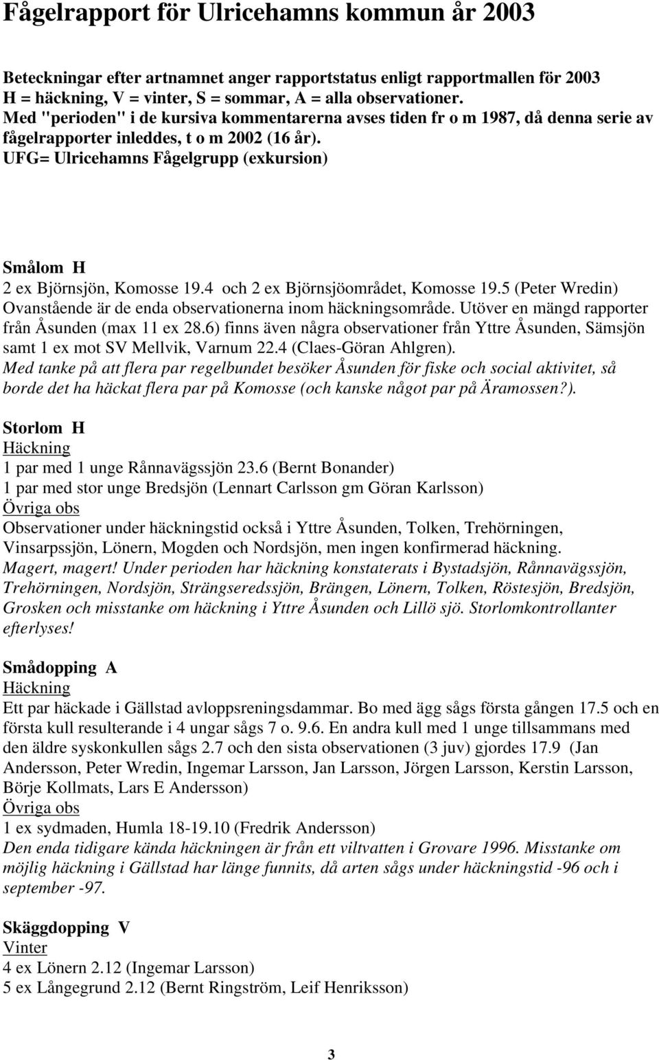 UFG= Ulricehamns Fågelgrupp (exkursion) Smålom H 2 ex Björnsjön, Komosse 19.4 och 2 ex Björnsjöområdet, Komosse 19.5 (Peter Wredin) Ovanstående är de enda observationerna inom häckningsområde.