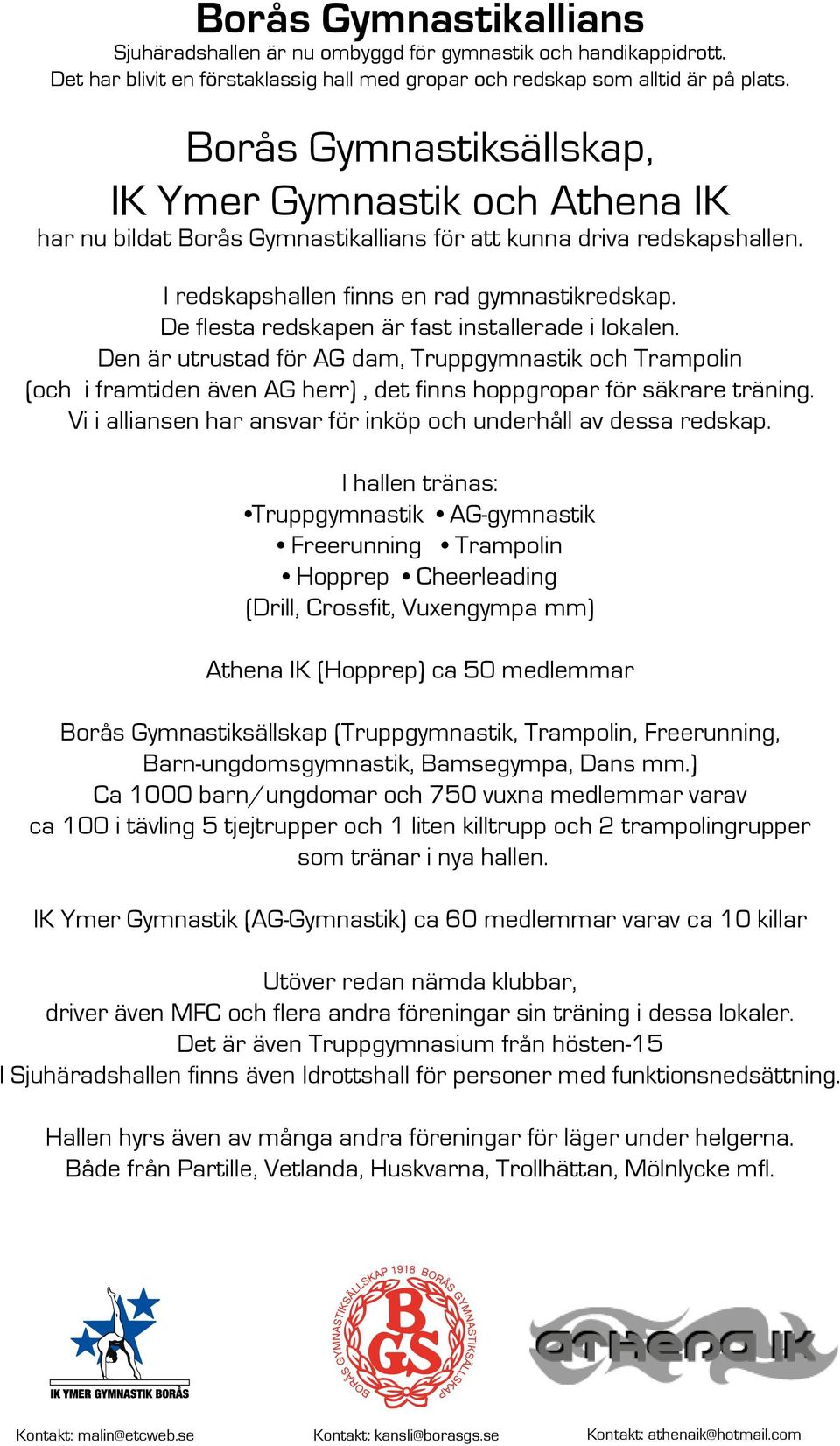 De flesta redskapen är fast installerade i lokalen. Den är utrustad för AG dam, Truppgymnastik och Trampolin (och i framtiden även AG herr), det finns hoppgropar för säkrare träning.