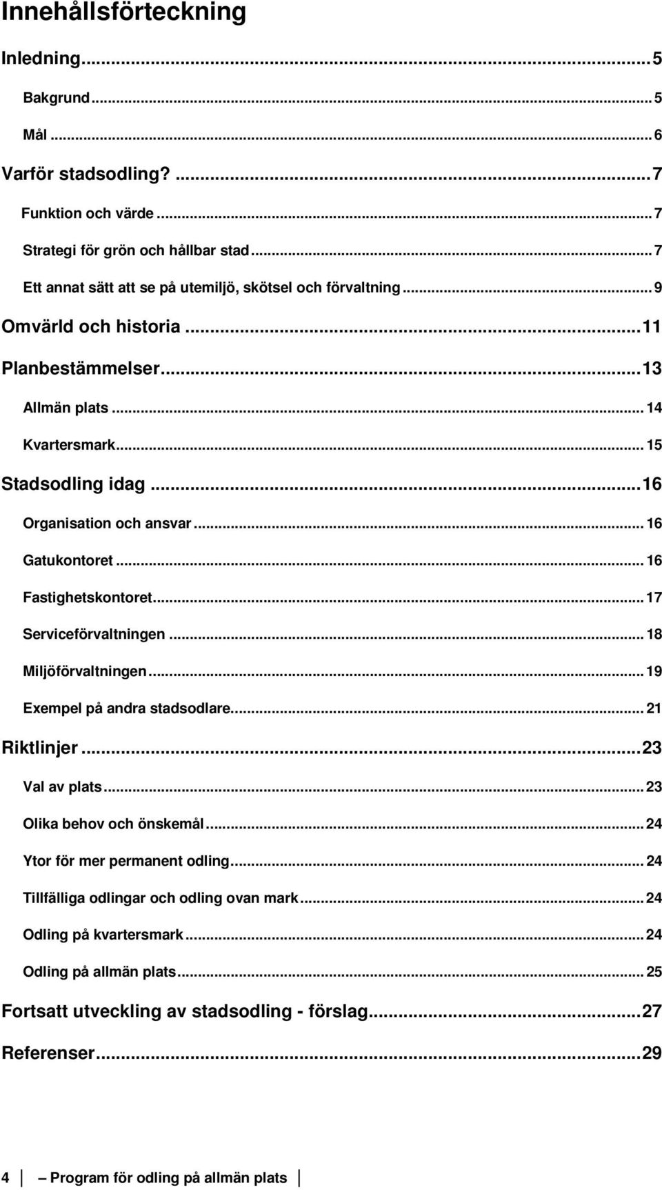 .. 16 Organisation och ansvar... 16 Gatukontoret... 16 Fastighetskontoret... 17 Serviceförvaltningen... 18 Miljöförvaltningen... 19 Exempel på andra stadsodlare... 21 Riktlinjer... 23 Val av plats.