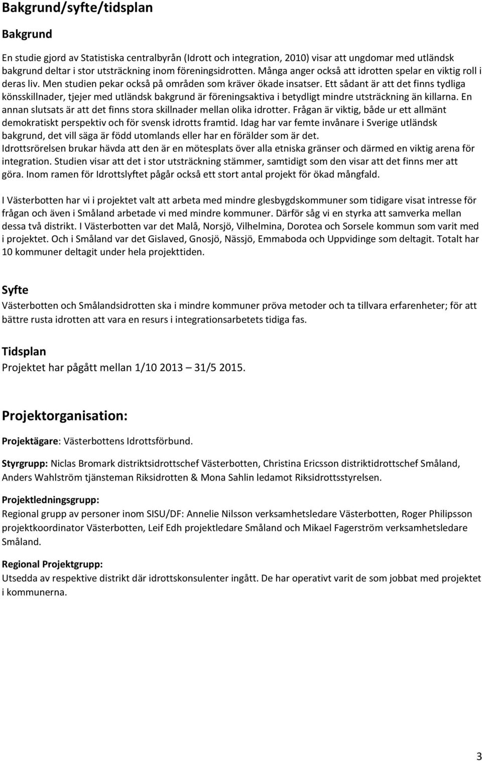 Ett sådant är att det finns tydliga könsskillnader, tjejer med utländsk bakgrund är föreningsaktiva i betydligt mindre utsträckning än killarna.