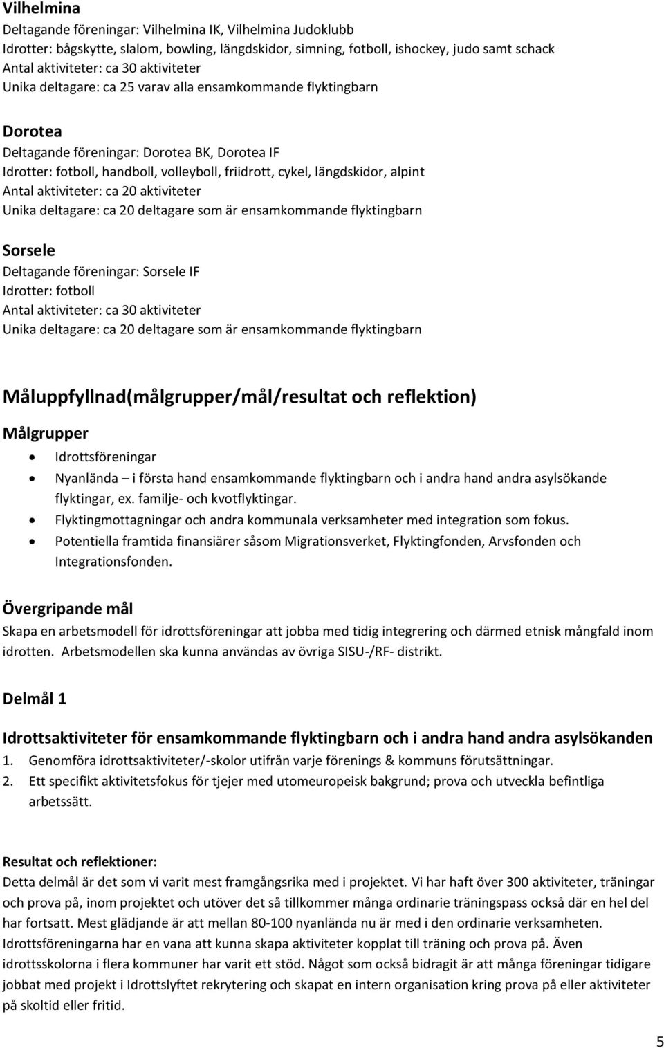 alpint Antal aktiviteter: ca 20 aktiviteter Unika deltagare: ca 20 deltagare som är ensamkommande flyktingbarn Sorsele Deltagande föreningar: Sorsele IF Idrotter: fotboll Antal aktiviteter: ca 30