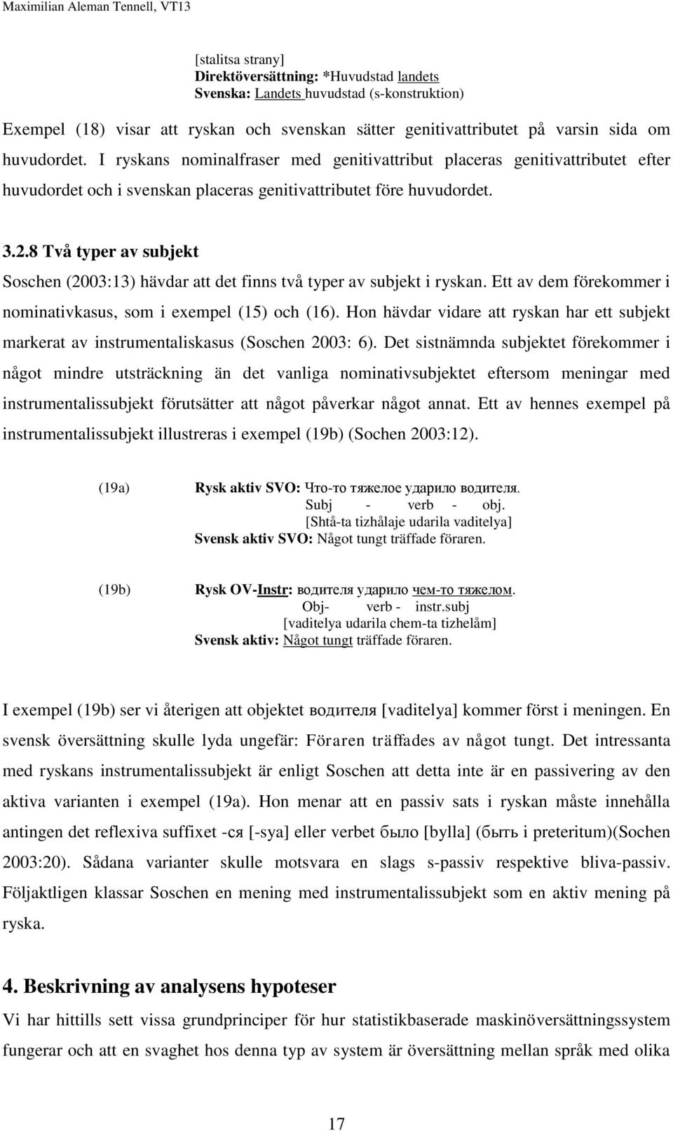 8 Två typer av subjekt Soschen (2003:13) hävdar att det finns två typer av subjekt i ryskan. Ett av dem förekommer i nominativkasus, som i exempel (15) och (16).