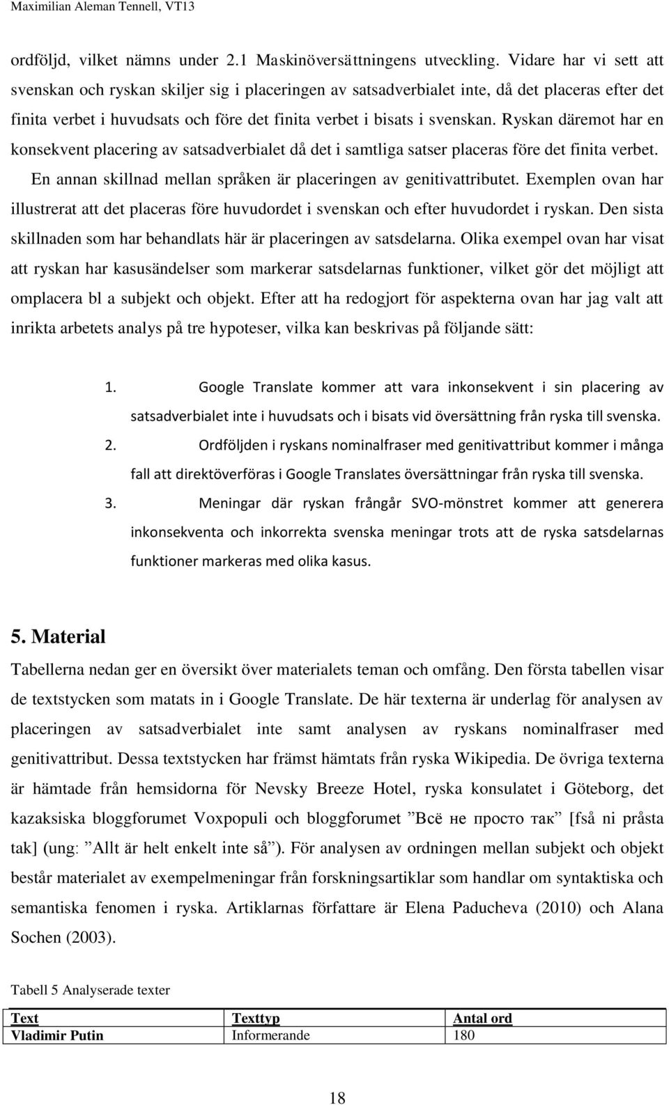 Ryskan däremot har en konsekvent placering av satsadverbialet då det i samtliga satser placeras före det finita verbet. En annan skillnad mellan språken är placeringen av genitivattributet.