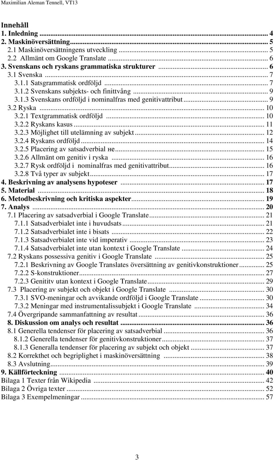 .. 10 3.2.2 Ryskans kasus... 11 3.2.3 Möjlighet till utelämning av subjekt... 12 3.2.4 Ryskans ordföljd... 14 3.2.5 Placering av satsadverbial не... 15 3.2.6 Allmänt om genitiv i ryska... 16 3.2.7 Rysk ordföljd i nominalfras med genitivattribut.