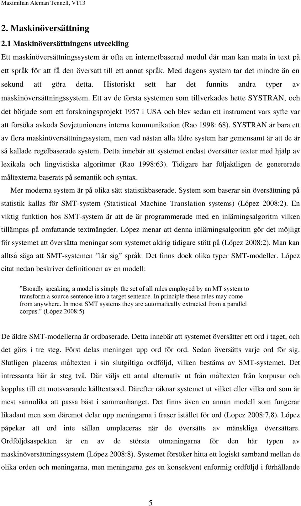 Med dagens system tar det mindre än en sekund att göra detta. Historiskt sett har det funnits andra typer av maskinöversättningssystem.