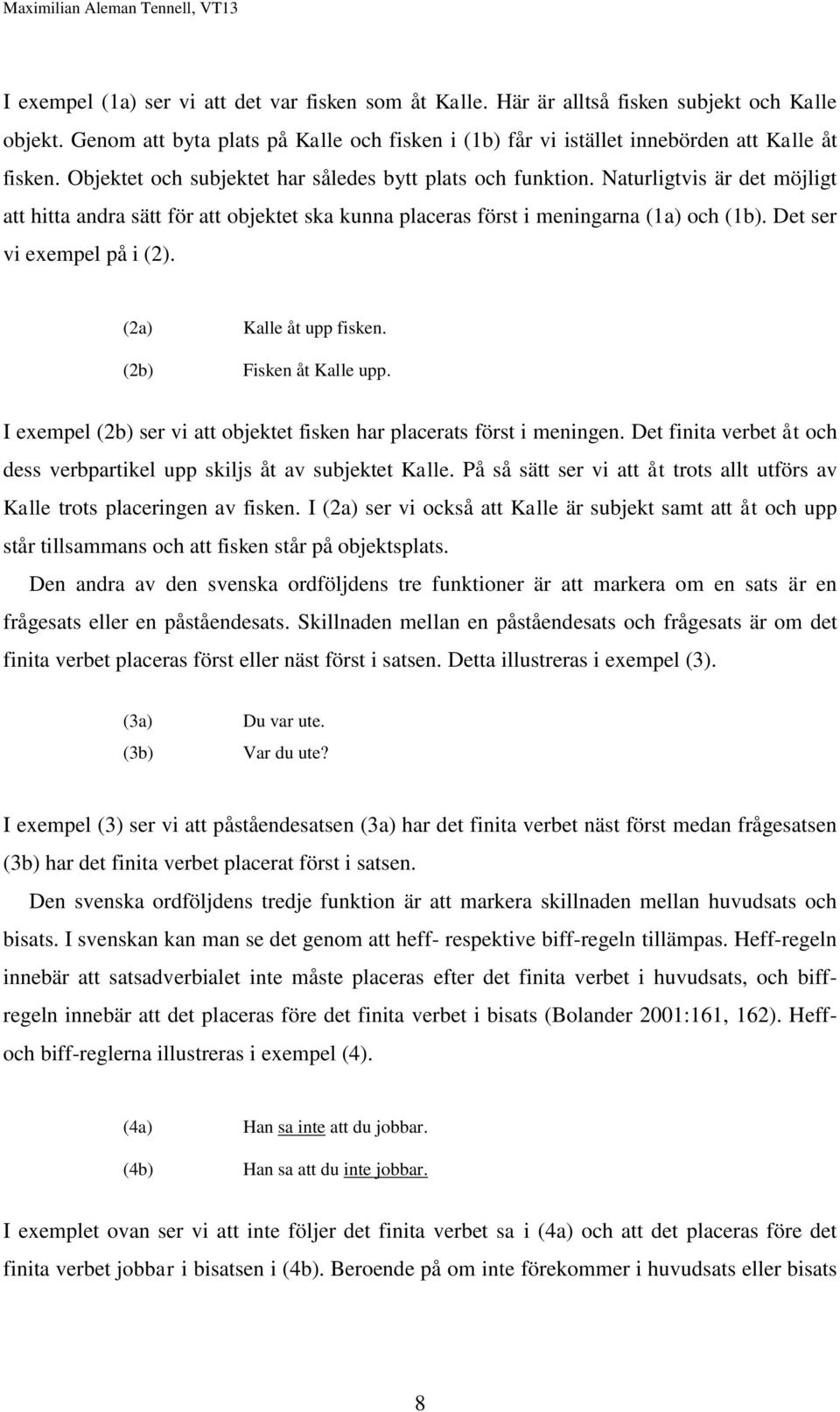 Det ser vi exempel på i (2). (2a) (2b) Kalle åt upp fisken. Fisken åt Kalle upp. I exempel (2b) ser vi att objektet fisken har placerats först i meningen.