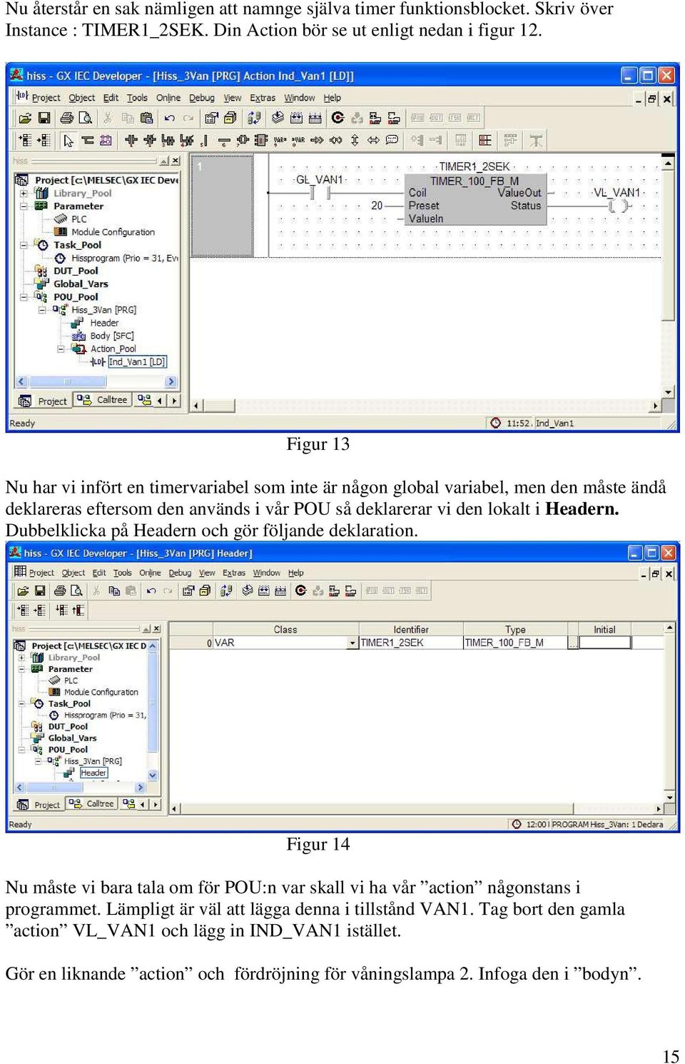 Headern. Dubbelklicka på Headern och gör följande deklaration. Figur 14 Nu måste vi bara tala om för POU:n var skall vi ha vår action någonstans i programmet.