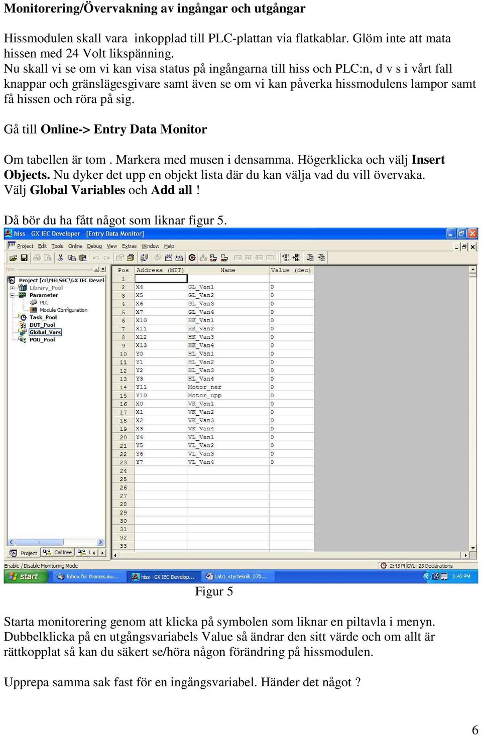 sig. Gå till Online-> Entry Data Monitor Om tabellen är tom. Markera med musen i densamma. Högerklicka och välj Insert Objects. Nu dyker det upp en objekt lista där du kan välja vad du vill övervaka.