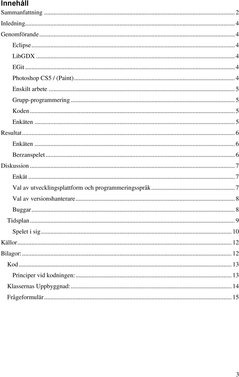 .. 7 Enkät... 7 Val av utvecklingsplattform och programmeringsspråk... 7 Val av versionshanterare... 8 Buggar... 8 Tidsplan.