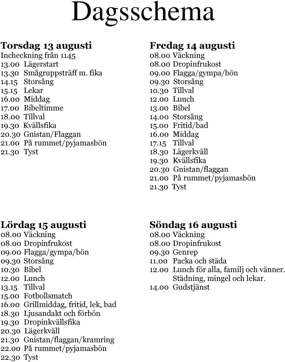 00 På rummet/pyjamasbön 17.15 Tillval 21.30 Tyst 18.30 Lägerkväll 19.30 Kvällsfika 20.30 Gnistan/flaggan 21.00 På rummet/pyjamasbön 21.30 Tyst Lördag 15 augusti Söndag 16 augusti 08.00 Väckning 08.