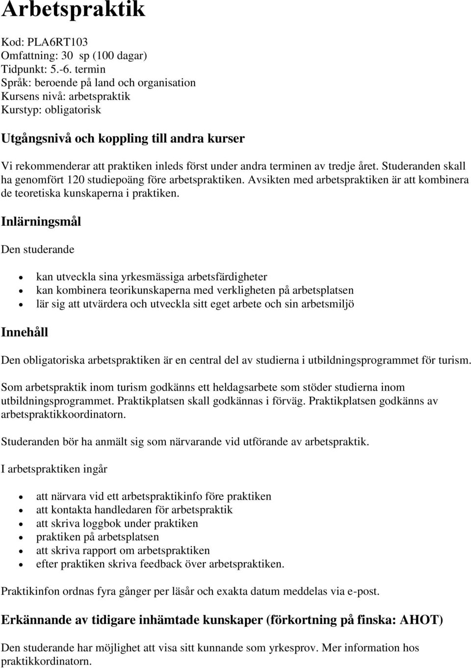 terminen av tredje året. Studeranden skall ha genomfört 120 studiepoäng före arbetspraktiken. Avsikten med arbetspraktiken är att kombinera de teoretiska kunskaperna i praktiken.