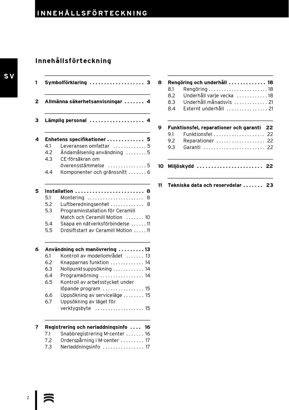 ....................... 8 5.1 Montering...................... 8 5.2 Luftberedningsenhet............. 8 5.3 Programinstallation för Ceramill Match och Ceramill Motion....... 10 5.