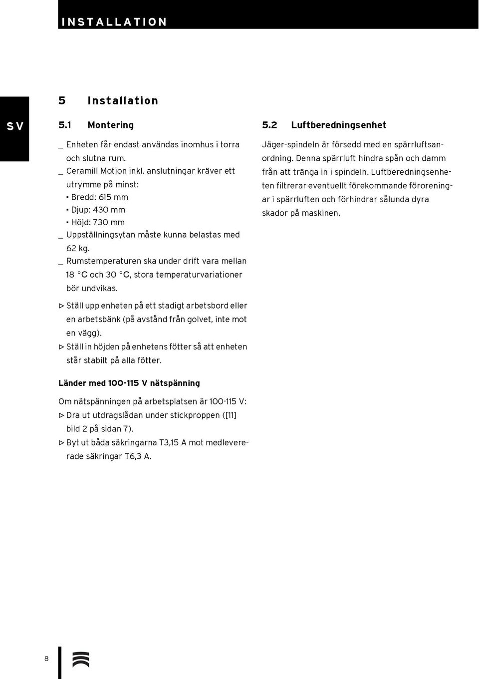 _ Rumstemperaturen ska under drift vara mellan 18 C och 30 C, stora temperaturvariationer bör undvikas.