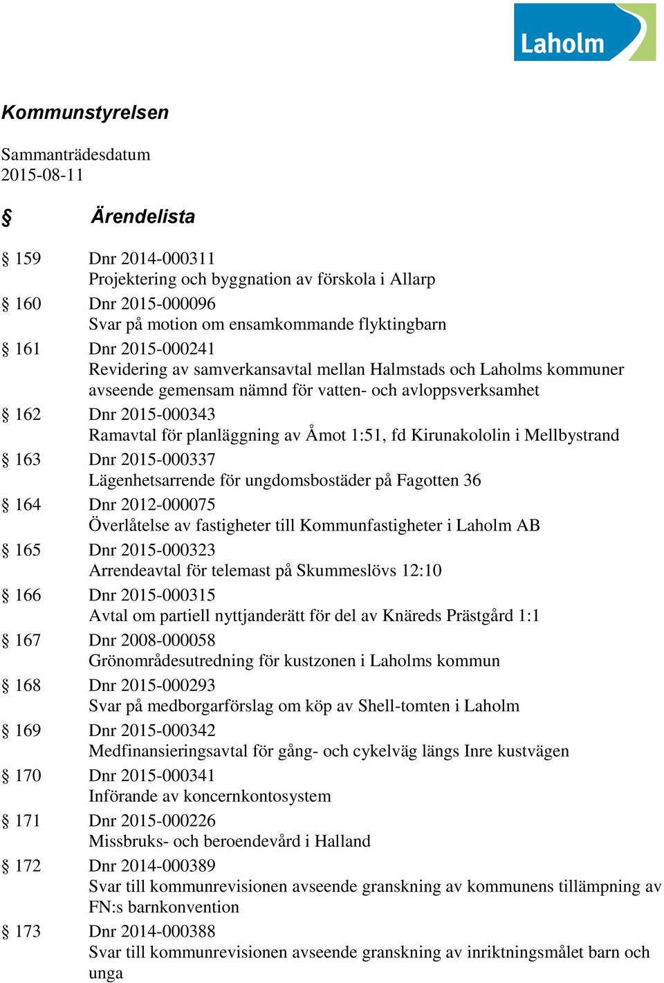 fd Kirunakololin i Mellbystrand 163 Dnr 2015-000337 Lägenhetsarrende för ungdomsbostäder på Fagotten 36 164 Dnr 2012-000075 Överlåtelse av fastigheter till Kommunfastigheter i Laholm AB 165 Dnr