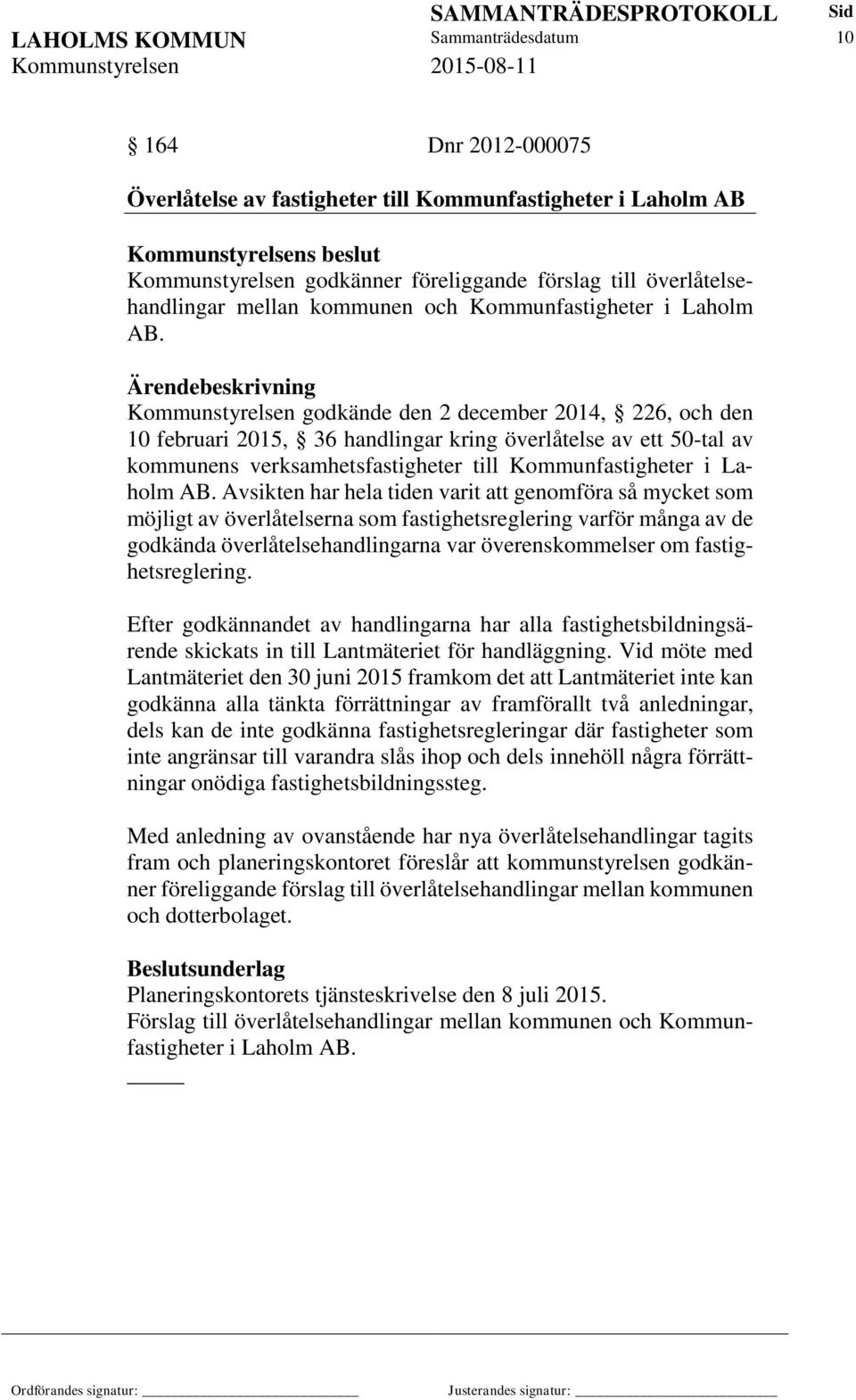 Kommunstyrelsen godkände den 2 december 2014, 226, och den 10 februari 2015, 36 handlingar kring överlåtelse av ett 50-tal av kommunens verksamhetsfastigheter till Kommunfastigheter i Laholm AB.