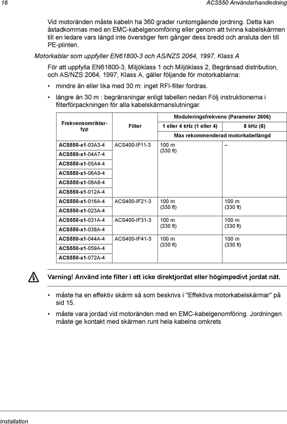 Motorkablar som uppfyller EN61800-3 och AS/NZS 2064, 1997, Klass A För att uppfylla EN61800-3, Miljöklass 1 och Miljöklass 2, Begränsad distribution, och AS/NZS 2064, 1997, Klass A, gäller följande