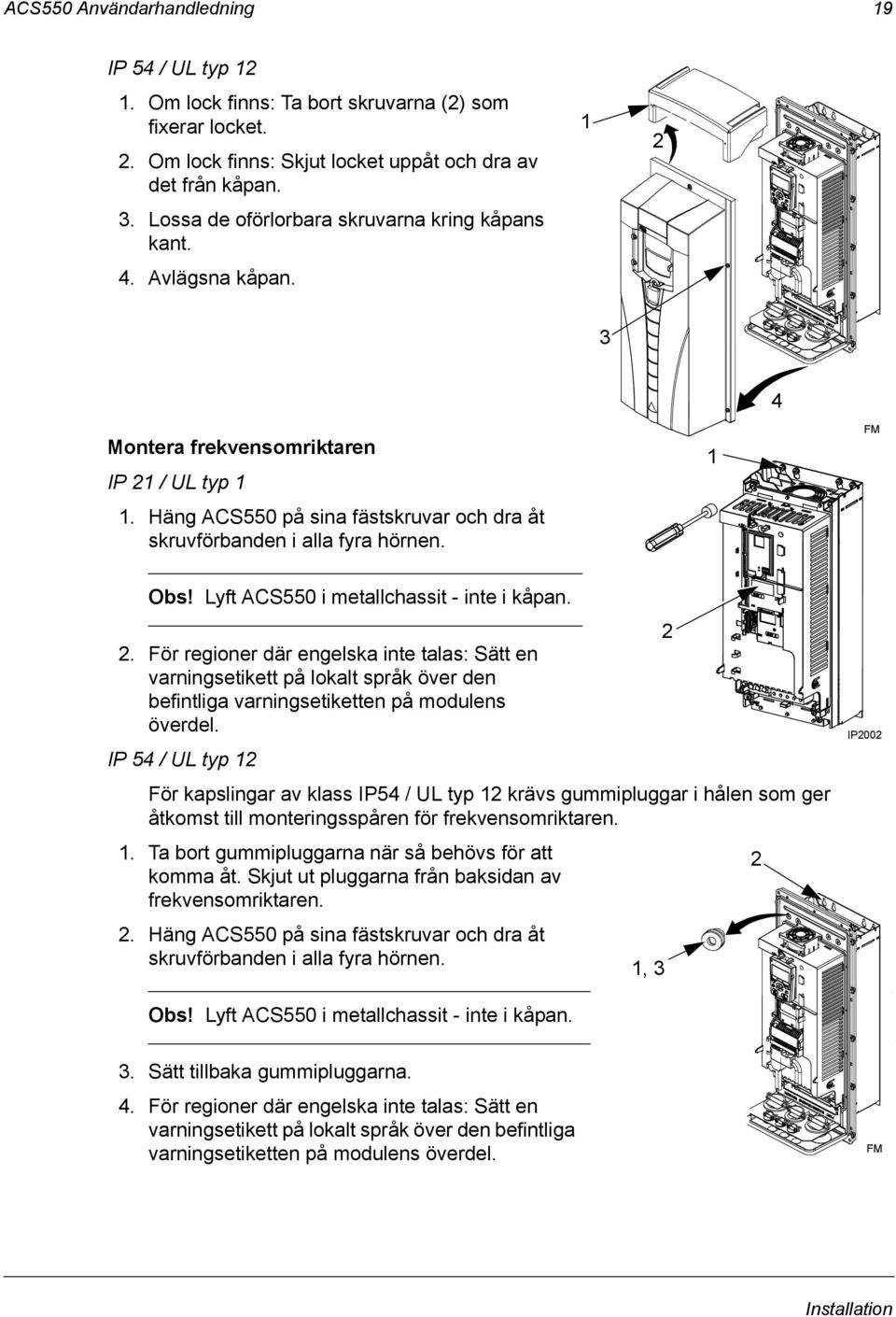 Häng ACS550 på sina fästskruvar och dra åt skruvförbanden i alla fyra hörnen. Obs! Lyft ACS550 i metallchassit - inte i kåpan. 2 2.