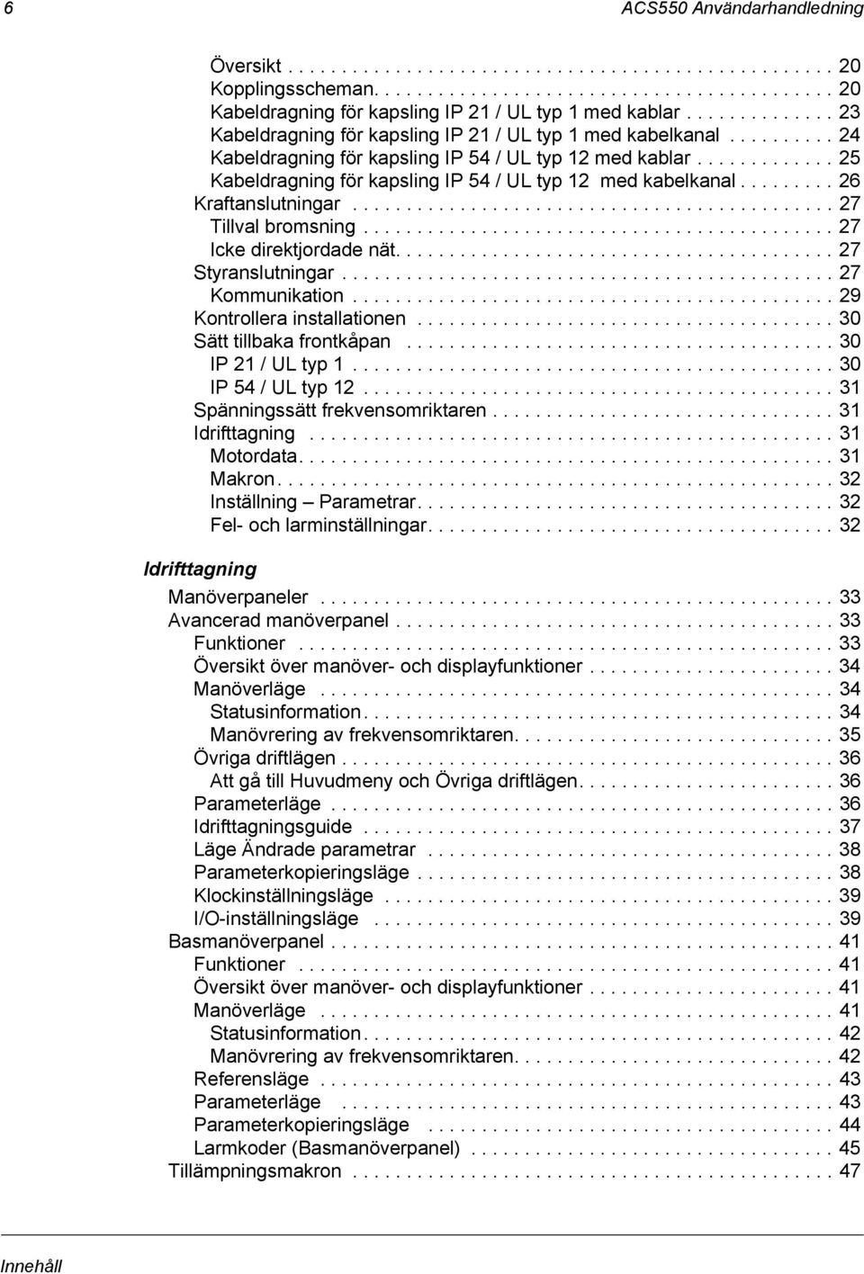 ............ 25 Kabeldragning för kapsling IP 54 / UL typ 12 med kabelkanal......... 26 Kraftanslutningar............................................. 27 Tillval bromsning............................................ 27 Icke direktjordade nät.