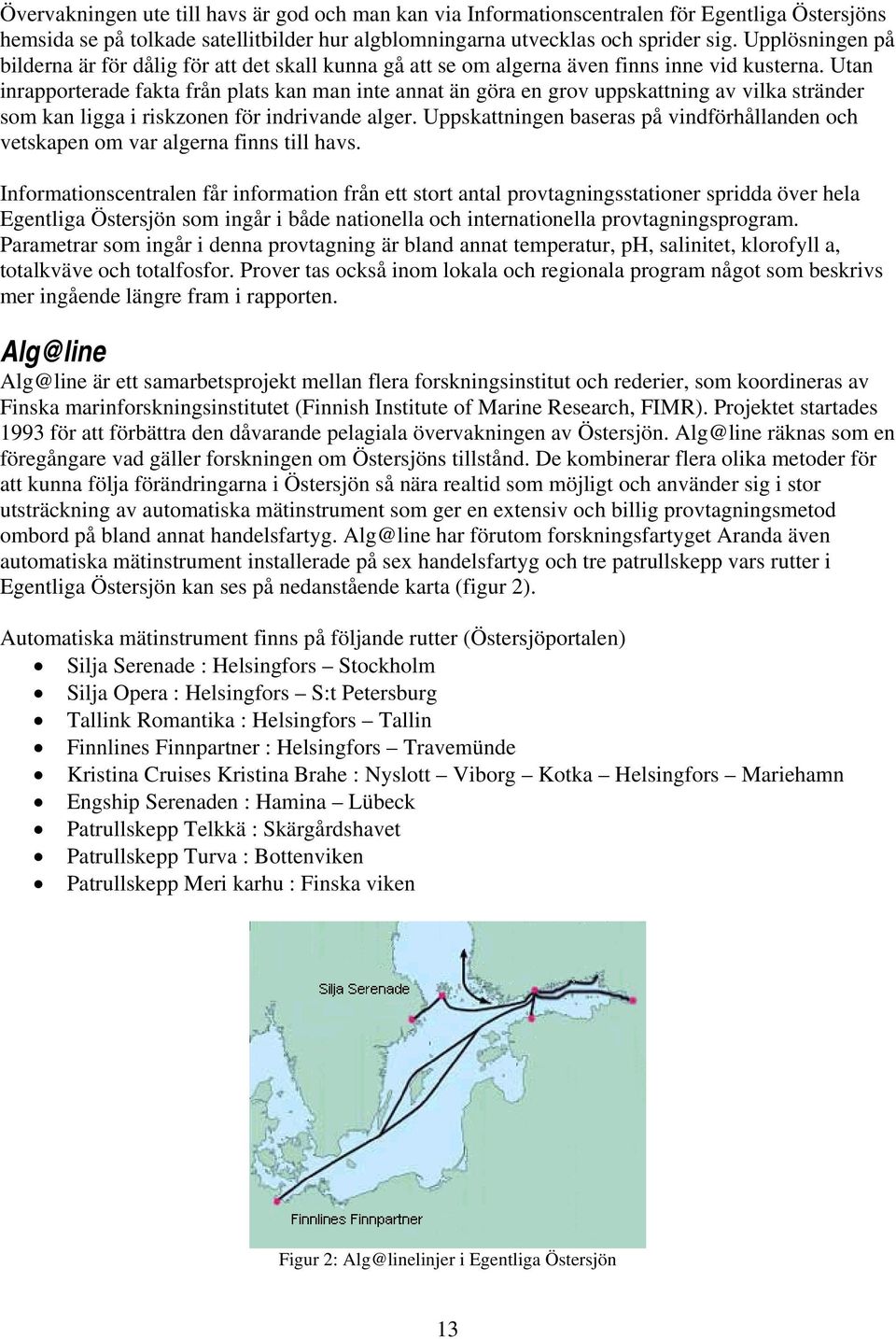 Utan inrapporterade fakta från plats kan man inte annat än göra en grov uppskattning av vilka stränder som kan ligga i riskzonen för indrivande alger.