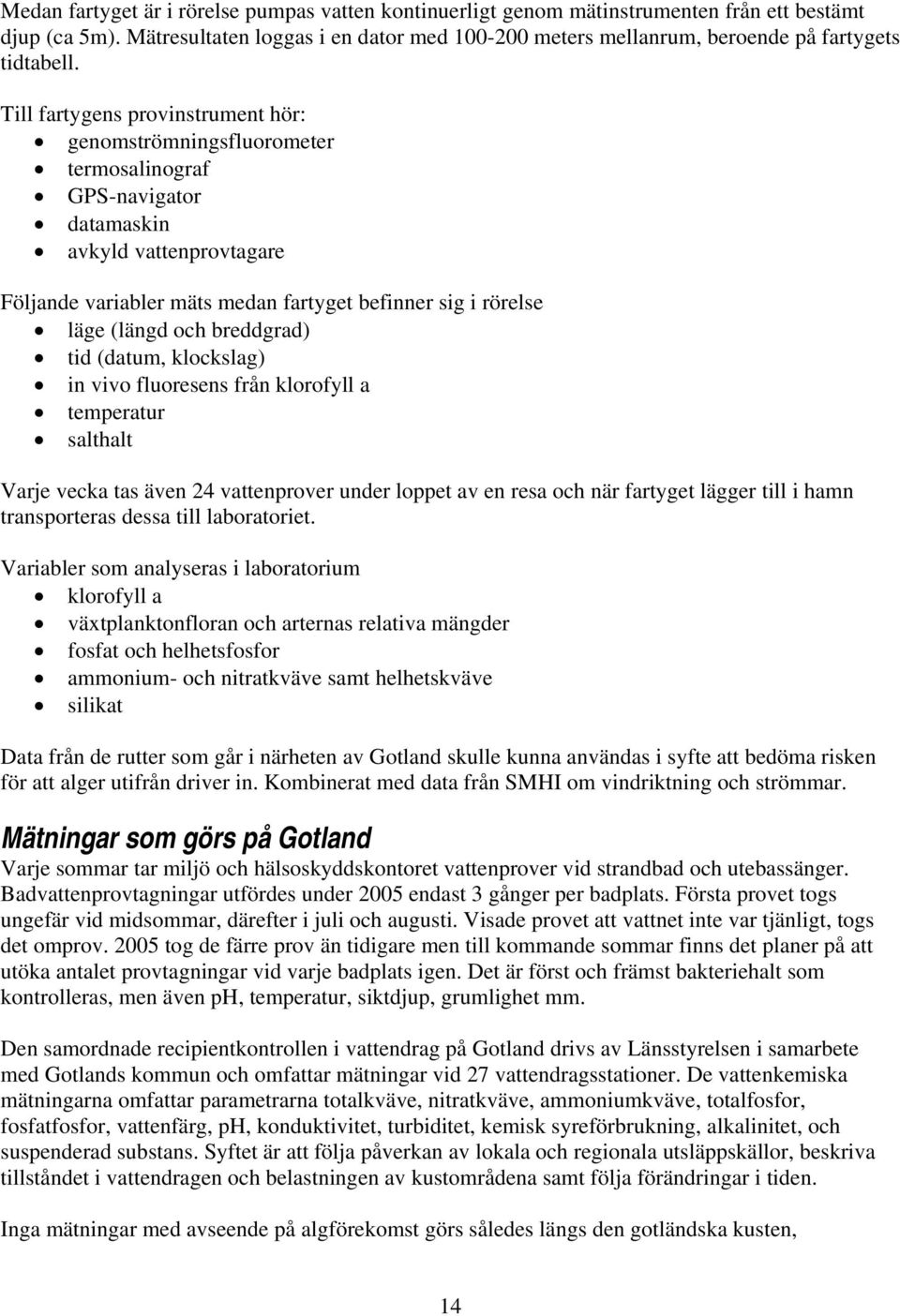 Till fartygens provinstrument hör: genomströmningsfluorometer termosalinograf GPS-navigator datamaskin avkyld vattenprovtagare Följande variabler mäts medan fartyget befinner sig i rörelse läge