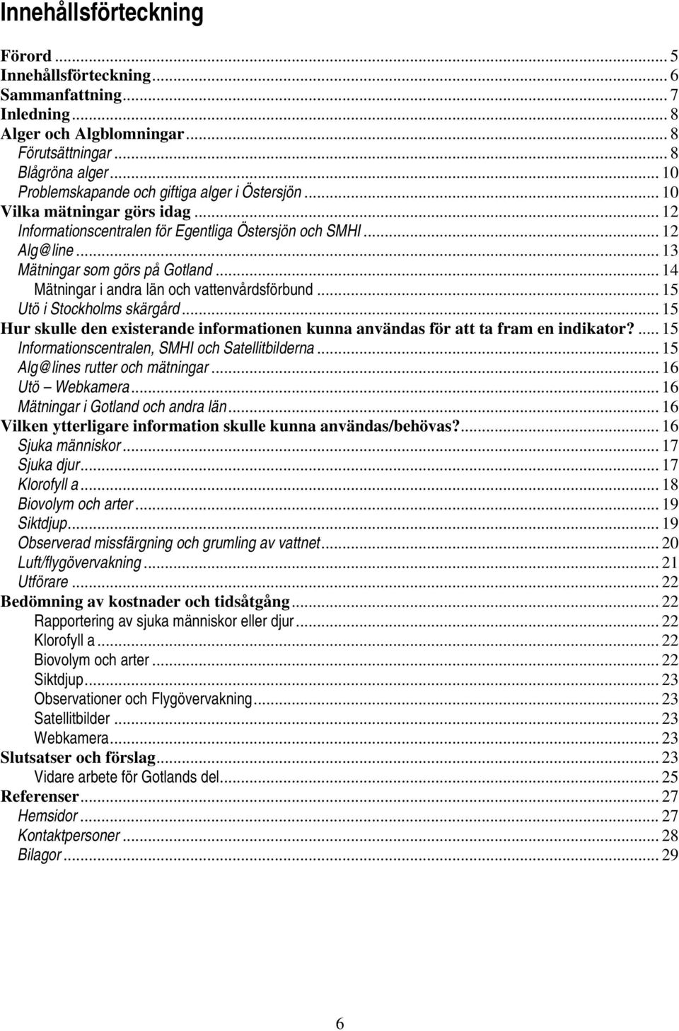 .. 14 Mätningar i andra län och vattenvårdsförbund... 15 Utö i Stockholms skärgård... 15 Hur skulle den existerande informationen kunna användas för att ta fram en indikator?