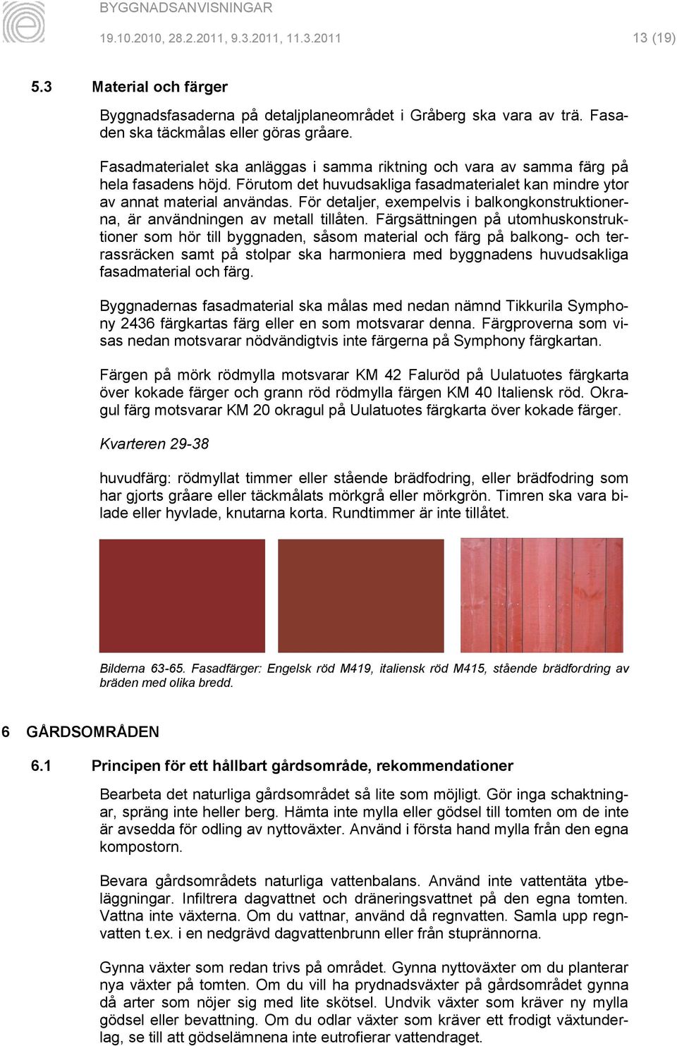 För detaljer, exempelvis i balkongkonstruktionerna, är användningen av metall tillåten.