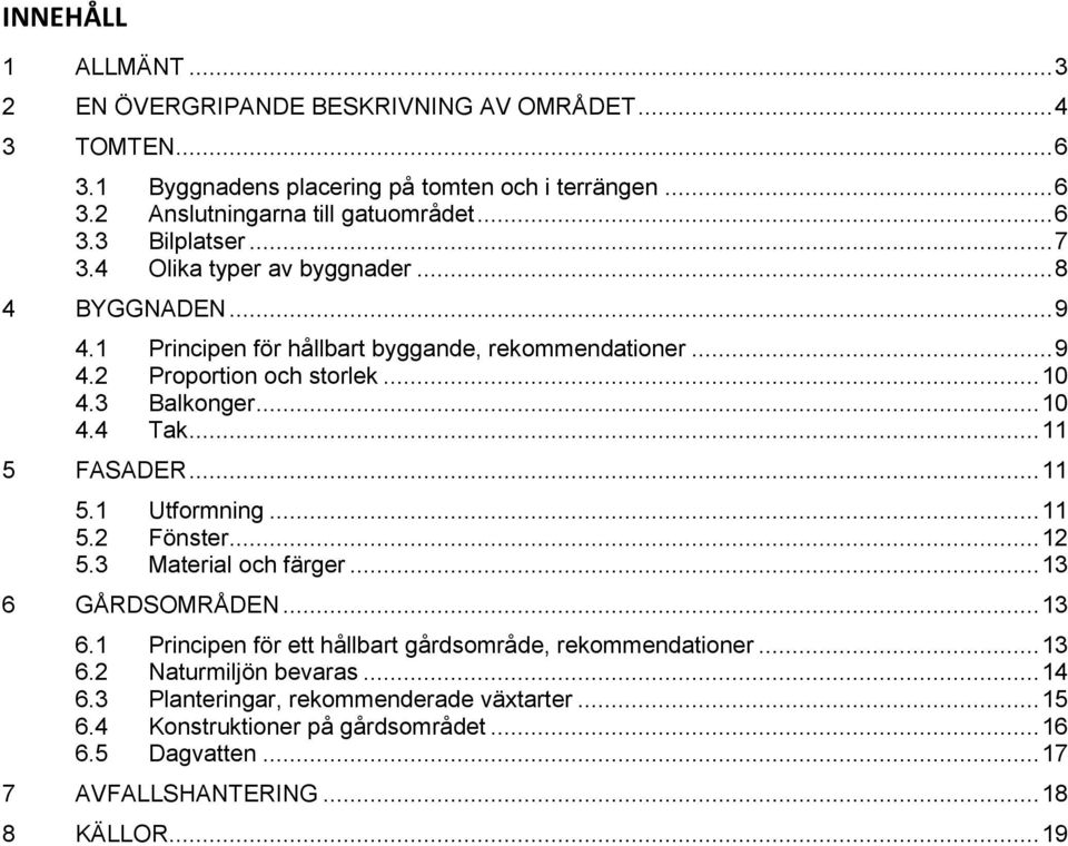 .. 11 5 FASADER... 11 5.1 Utformning... 11 5.2 Fönster... 12 5.3 Material och färger... 13 6 GÅRDSOMRÅDEN... 13 6.1 Principen för ett hållbart gårdsområde, rekommendationer... 13 6.2 Naturmiljön bevaras.