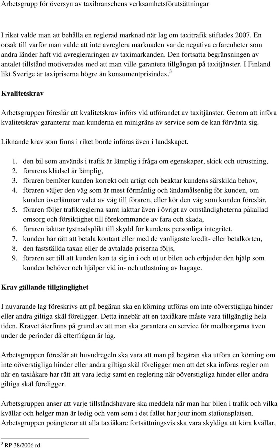 Den fortsatta begränsningen av antalet tillstånd motiverades med att man ville garantera tillgången på taxitjänster. I Finland likt Sverige är taxipriserna högre än konsumentprisindex.