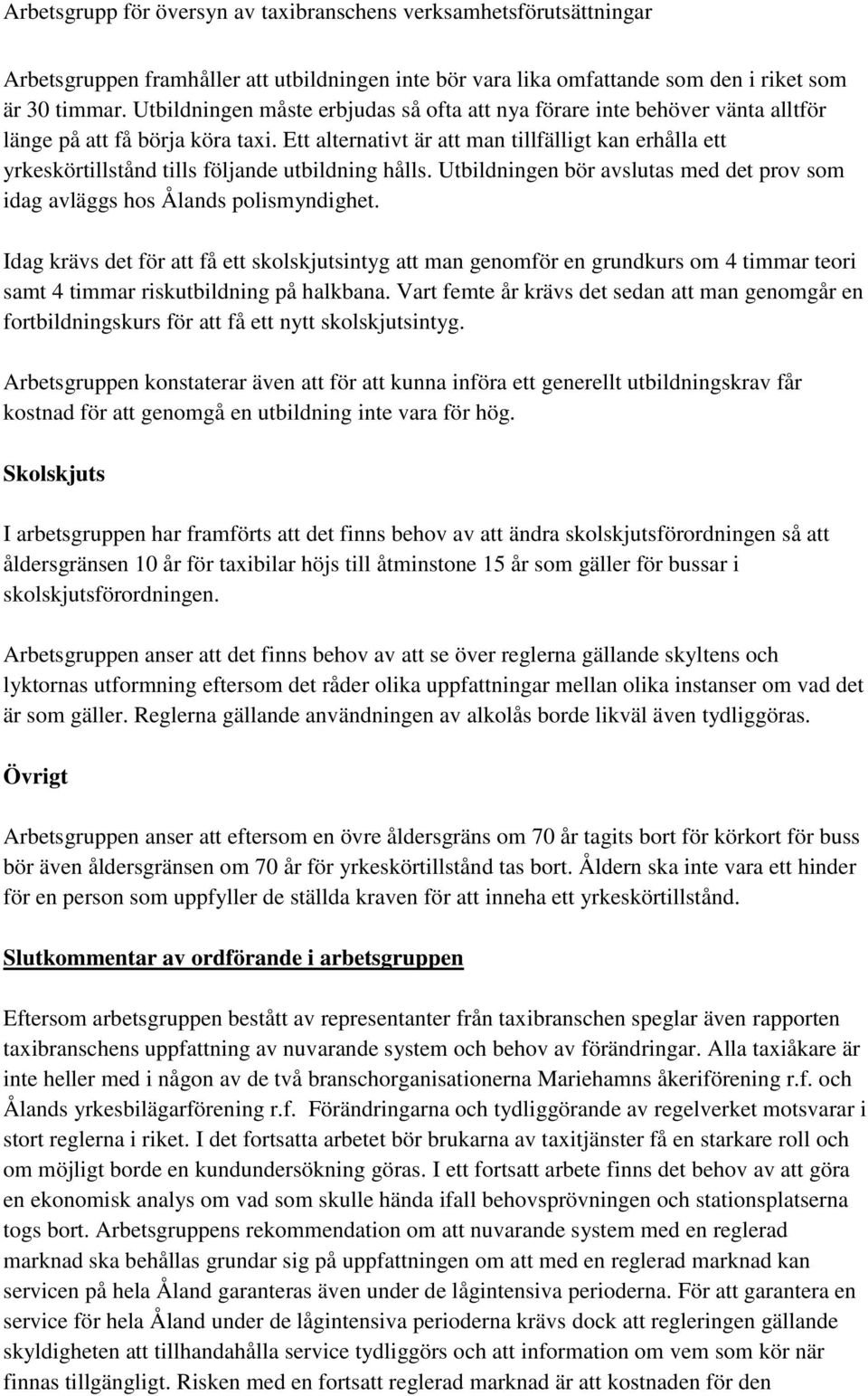 Ett alternativt är att man tillfälligt kan erhålla ett yrkeskörtillstånd tills följande utbildning hålls. Utbildningen bör avslutas med det prov som idag avläggs hos Ålands polismyndighet.