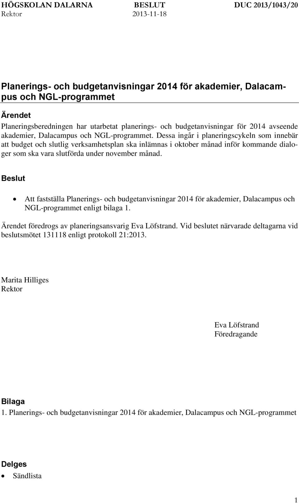 Dessa ingår i planeringscykeln som innebär att budget och slutlig verksamhetsplan ska inlämnas i oktober månad inför kommande dialoger som ska vara slutförda under november månad.